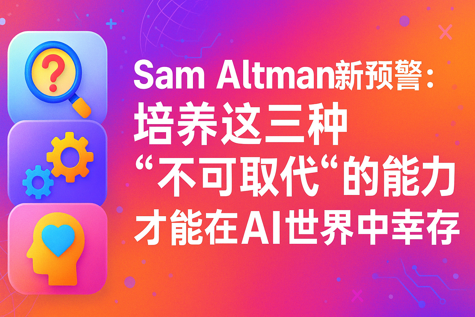Sam Altman最新预警：培养这三种“不可取代”的能力，才能在AI世界中幸存